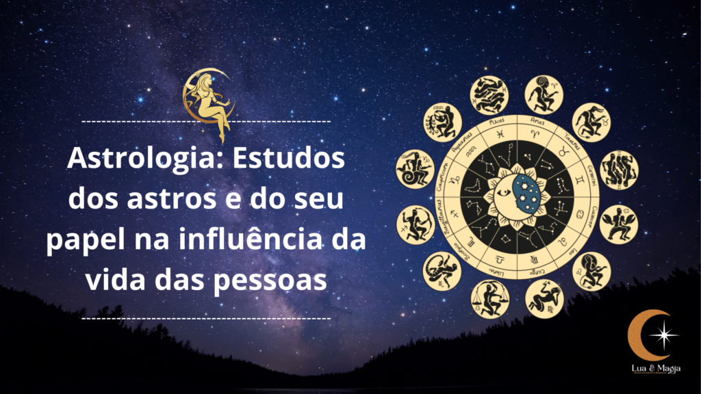 Astrologia: Estudos dos astros e do seu papel na influência da vida das pessoas.